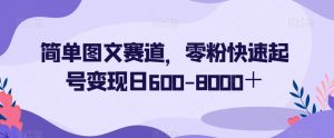 简单图文赛道,零粉快速起号变现日600-8000+-52资源库