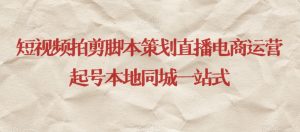 短视频拍剪脚本策划直播电商运营起号本地同城一站式-52资源库