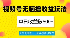 视频号无脑撸收益玩法,单日收益破800+,百分百原创,一部手机就可操作【揭秘】-52资源库
