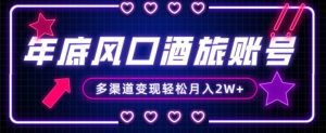 年底大风口旅游赛道酒旅账号,多渠道变现,小白也能月入2W+【揭秘】-52资源库