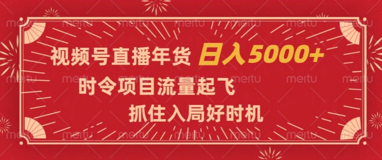 视频号直播年货，时令项目流量起飞，抓住入局好时机，日入5000+【揭秘】-52资源库