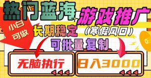 热门蓝海游戏推广任务,长期稳定,无脑执行,单日收益3000+,可矩阵化操作【揭秘】-52资源库