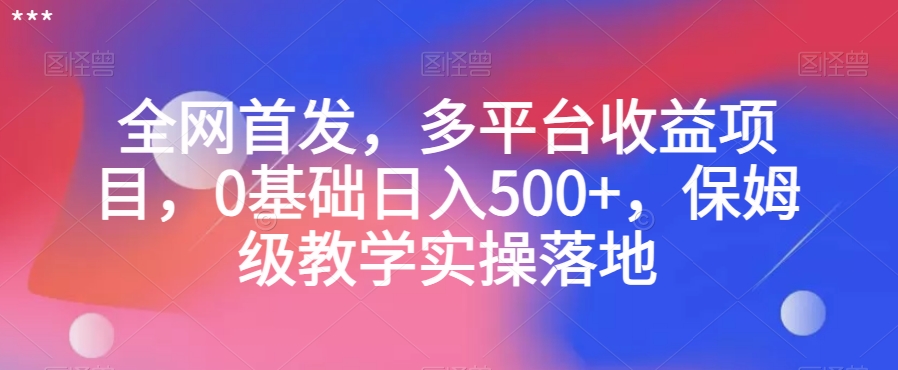全网首发，多平台收益项目，0基础日入500+，保姆级教学实操落地【揭秘】-52资源库