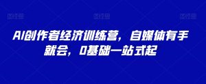 AI创作者经济训练营,自媒体有手就会,0基础一站式起-52资源库