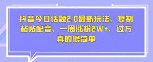 抖音今日话题2.0最新玩法,复制粘贴配音,一周涨粉2W+,过万真的很简单-52资源库