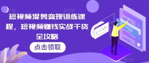 短视频混剪变现训练课程,短视频赚钱实战干货全攻略-52资源库