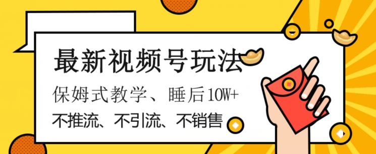 最新视频号玩法，不销售、不引流、不推广，躺着月入1W+，保姆式教学，小白轻松上手【揭秘】-52资源库
