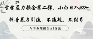 玄学暴力掘金第二弹,小白日入500+,抖音暴力引流,不违规,术封号,八字命理掘金AI玩法【揭秘】-52资源库