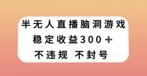 半无人直播脑洞小游戏,每天收入300+,保姆式教学小白轻松上手【揭秘】-52资源库
