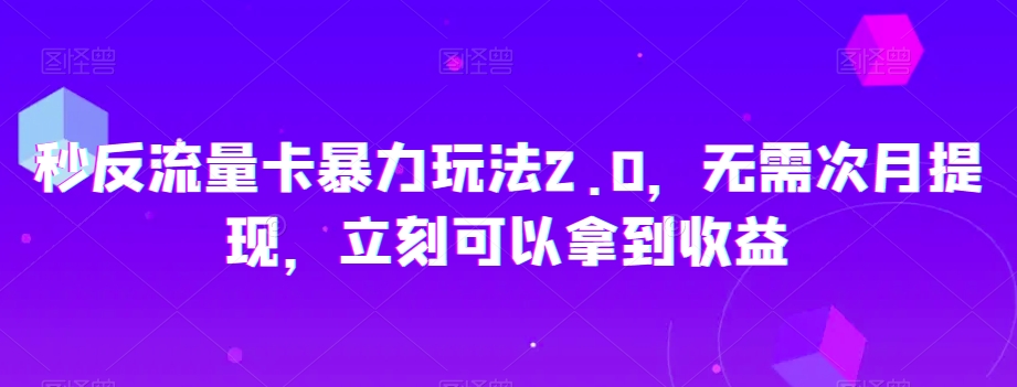 秒反流量卡暴力玩法2.0，无需次月提现，立刻可以拿到收益【揭秘】-52资源库