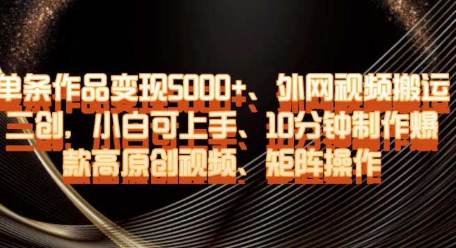 单条作品变现5000+、外网视频搬运二创，小白可上手，10分钟制作爆款高原创视频，矩阵操作【揭秘】-52资源库