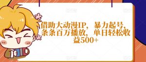 借助大动漫IP,暴力起号,条条百万播放,单日轻松收益500+【揭秘】-52资源库