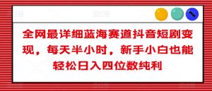 全网最详细蓝海赛道抖音短剧变现,每天半小时,新手小白也能轻松日入四位数纯利【揭秘】-52资源库