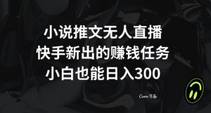 小说推文无人直播,快手新出的赚钱任务,小白也能日入300+【揭秘】-52资源库