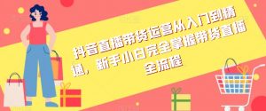 抖音直播带货运营从入门到精通,新手小白完全掌握带货直播全流程-52资源库