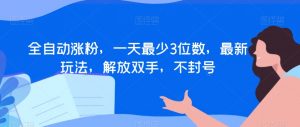 全自动涨粉,一天最少3位数,最新玩法,解放双手,不封号【揭秘】-52资源库