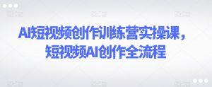 AI短视频创作训练营实操课,短视频AI创作全流程-52资源库