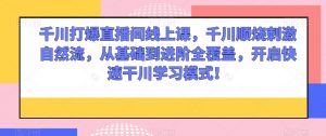 千川打爆直播间线上课,千川顺烧刺激自然流,从基础到进阶全覆盖,开启快速干川学习模式!-52资源库