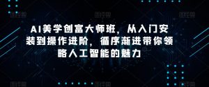 AI美学创富大师班,从入门安装到操作进阶,循序渐进带你领略人工智能的魅力-52资源库