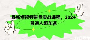 最新短视频带货实战课程,2024普通人超车道-52资源库