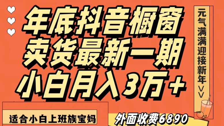 外面收费6890元年底抖音橱窗卖货最新一期，小白月入3万，适合小白上班族宝妈【揭秘】-52资源库