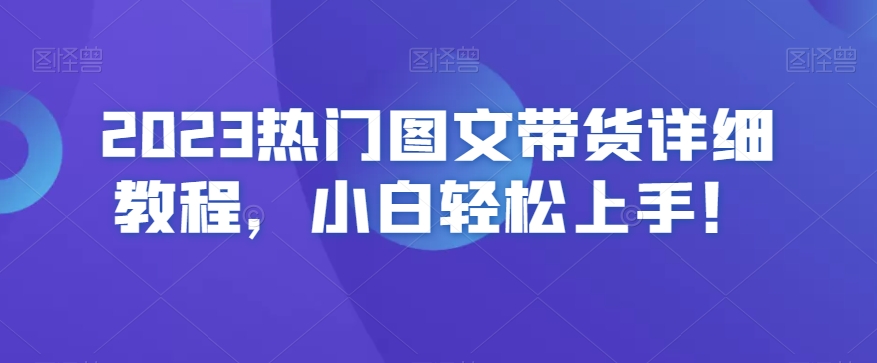 2023热门图文带货详细教程，小白轻松上手！-52资源库