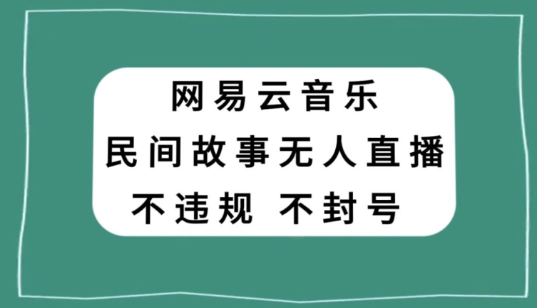 网易云民间故事无人直播，零投入低风险、人人可做【揭秘】-52资源库