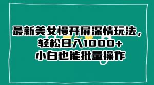 最新美女慢开屏深情玩法,轻松日入1000+小白也能批量操作-52资源库