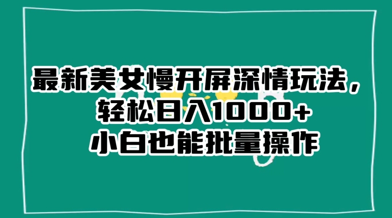 最新美女慢开屏深情玩法，轻松日入1000+小白也能批量操作-52资源库