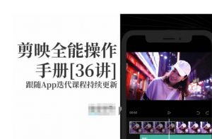 剪映全能操作手册,全网最全剪映速成教程来了,小白必备!-52资源库