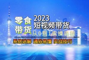 2023短视频带货-零食赛道,从0-1实操课程,系统讲解实战技巧-52资源库