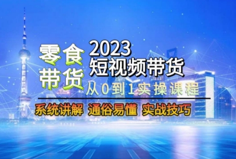 2023短视频带货-零食赛道，从0-1实操课程，系统讲解实战技巧-52资源库