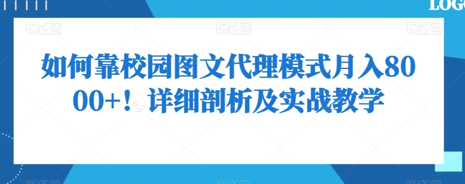如何靠校园图文代理模式月入8000+！详细剖析及实战教学【揭秘】-52资源库