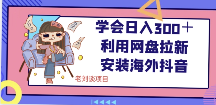 学会日入300＋，利用网盘拉新安装海外抖音保姆级教学【揭秘】-52资源库