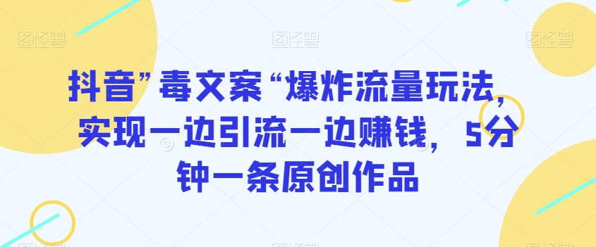 抖音”毒文案“爆炸流量玩法，实现一边引流一边赚钱，5分钟一条原创作品【揭秘】-52资源库