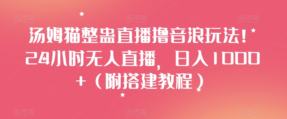 汤姆猫整蛊直播撸音浪玩法！24小时无人直播，日入1000+（附搭建教程）【揭秘】-52资源库