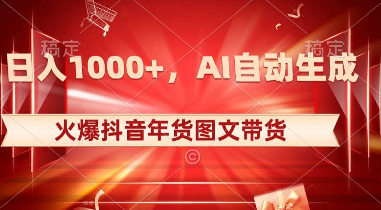 10日入1000+火爆抖音年货图文带货，AI自动生成自己的年货原创图文【揭秘】-52资源库