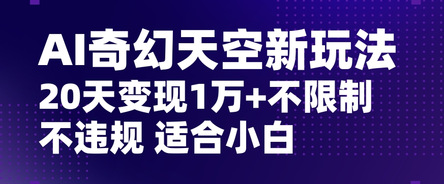 AI奇幻天空，20天变现五位数玩法，不限制不违规不封号玩法，适合小白操作【揭秘】-52资源库