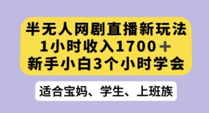 半无人网剧直播新玩法,1小时收入1700+,新手小白3小时学会【揭秘】-52资源库
