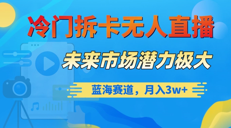 冷门拆卡无人直播，未来市场潜力极大，蓝海赛道，月入3w+【揭秘】-52资源库