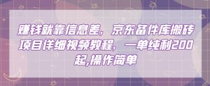 赚钱就靠信息差,京东备件库搬砖项目详细视频教程,一单纯利200,操作简单【揭秘】-52资源库