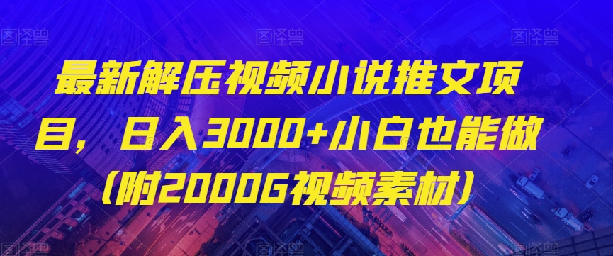 最新解压视频小说推文项目，日入3000+小白也能做（附2000G视频素材）【揭秘】-52资源库