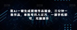靠Ai一键生成原创作品掘金,三分钟一条作品,单账号月入过万,一部手机即可,无脑操作【揭秘】-52资源库