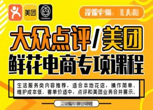 大众点评/美团鲜花电商专项课程,操作简单、维护成本低、客单价适中,点评和美团业务合并展示-52资源库