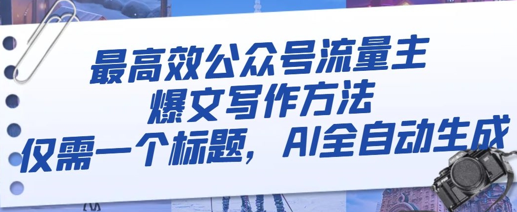 最高效公众号流量主爆文写作方法，仅需一个标题，AI全自动生成【揭秘】-52资源库