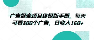 广告掘金项目终极版手册,每天可看300个广告,日收入160+【揭秘】-52资源库