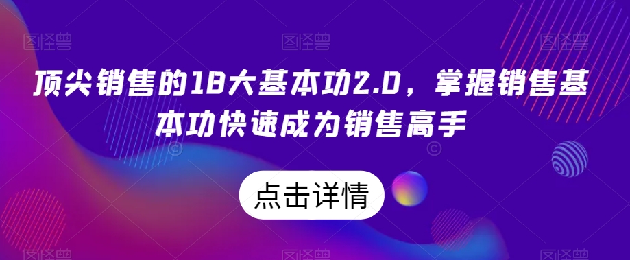 顶尖销售的18大基本功2.0，掌握销售基本功快速成为销售高手-52资源库