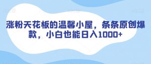 涨粉天花板的温馨小屋,条条原创爆款,小白也能日入1000+【揭秘】-52资源库