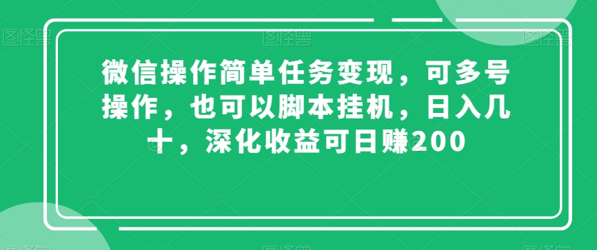 微信操作简单任务变现，可多号操作，也可以脚本挂机，日入几十，深化收益可日赚200【揭秘】-52资源库