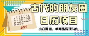 古代的朋友圈日历项目,小众赛道,单商品变现6W+【揭秘】-52资源库